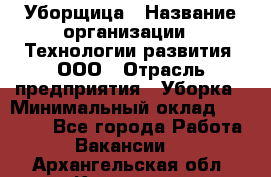 Уборщица › Название организации ­ Технологии развития, ООО › Отрасль предприятия ­ Уборка › Минимальный оклад ­ 26 000 - Все города Работа » Вакансии   . Архангельская обл.,Коряжма г.